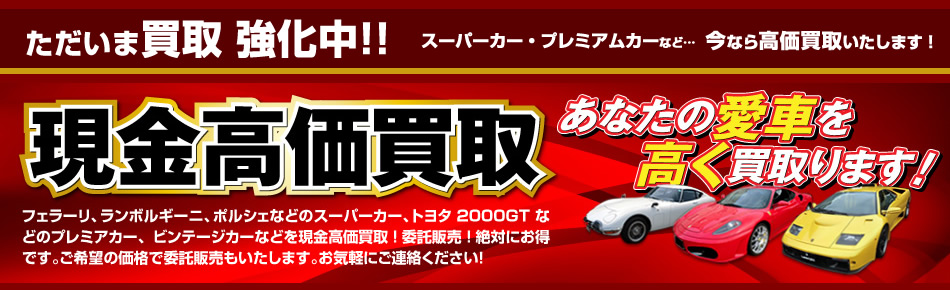 フェラーリ、ランボルギーニ、ポルシェなどのスーパーカー、トヨタ2000GTなどのプレミアカー、ビンテージカーなどを現金高価買取！委託販売！絶対にお得です。ご希望の価格で委託販売もいたします。お気軽にご連絡ください。